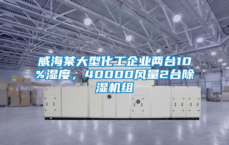 威海某大型化工企業(yè)兩臺10%濕度，40000風(fēng)量2臺除濕機(jī)組