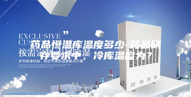 藥品恒溫庫溫度多少-藥品儲存要求中，冷庫溫度為？