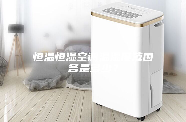 恒溫恒濕空調(diào)溫濕度范圍各是多少？