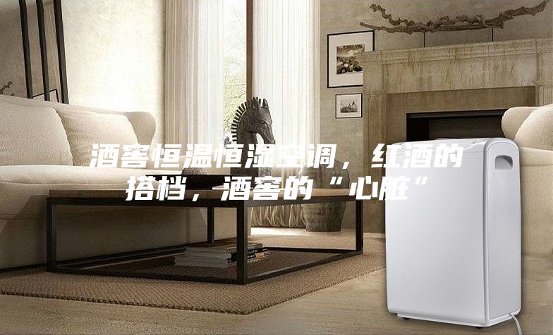 酒窖恒溫恒濕空調(diào)，紅酒的搭檔，酒窖的“心臟”