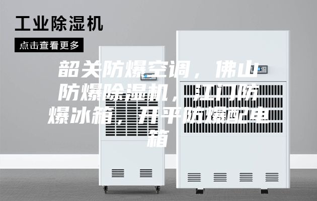 韶關(guān)防爆空調(diào)，佛山防爆除濕機(jī)，江門防爆冰箱，開平防爆配電箱