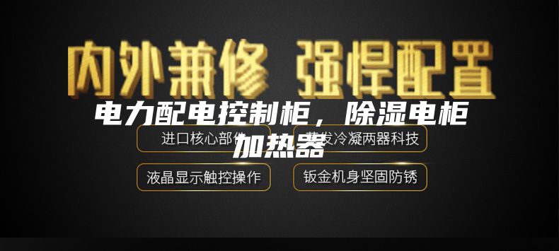 電力配電控制柜，除濕電柜加熱器