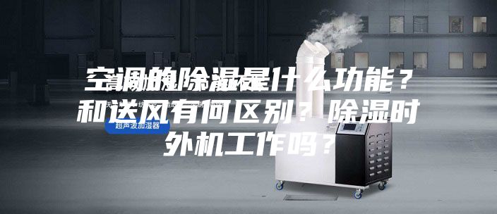 空調(diào)的除濕是什么功能？和送風(fēng)有何區(qū)別？除濕時(shí)外機(jī)工作嗎？