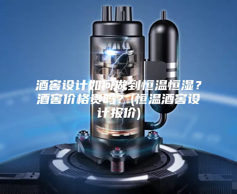 酒窖設計如何做到恒溫恒濕？酒窖價格貴嗎？(恒溫酒窖設計報價)