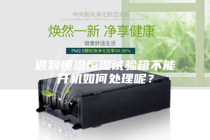 遇到恒溫恒濕試驗(yàn)箱不能開(kāi)機(jī)如何處理呢？