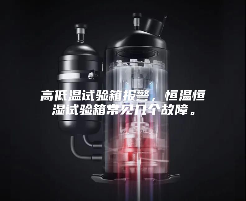 高低溫試驗(yàn)箱報(bào)警，恒溫恒濕試驗(yàn)箱常見(jiàn)幾個(gè)故障。