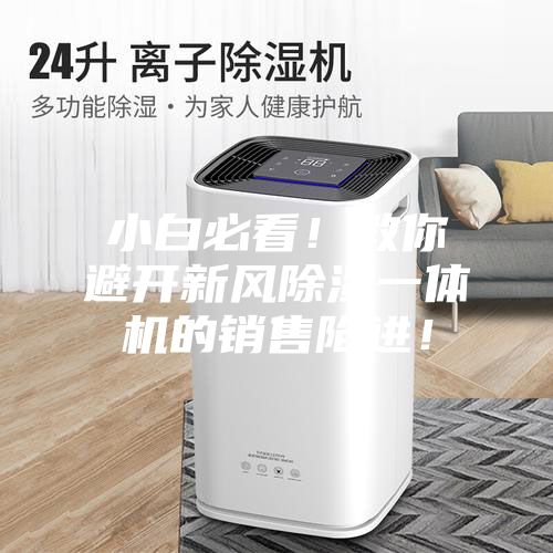 小白必看！教你避開新風(fēng)除濕一體機(jī)的銷售陷進(jìn)！