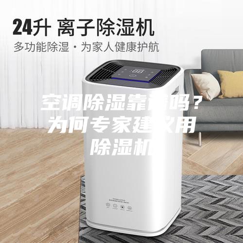 空調(diào)除濕靠譜嗎？為何專家建議用除濕機(jī)