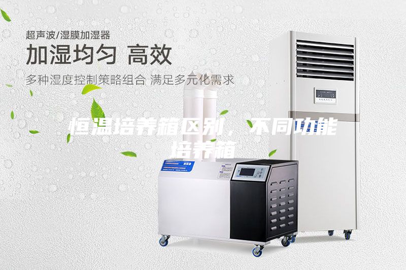 恒溫培養(yǎng)箱區(qū)別，不同功能培養(yǎng)箱