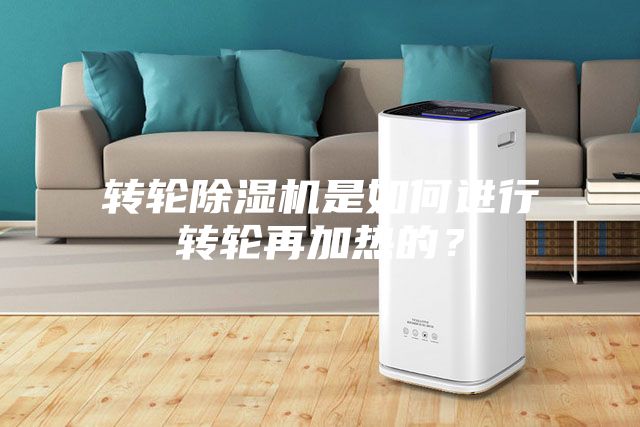 轉(zhuǎn)輪除濕機(jī)是如何進(jìn)行轉(zhuǎn)輪再加熱的？