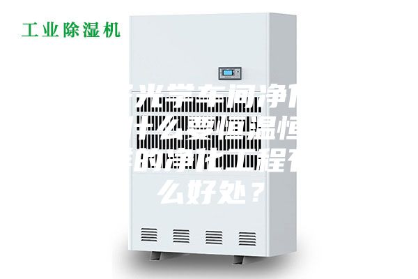 電子光學車間凈化工程為什么要恒溫恒濕？這樣的凈化工程有什么好處？