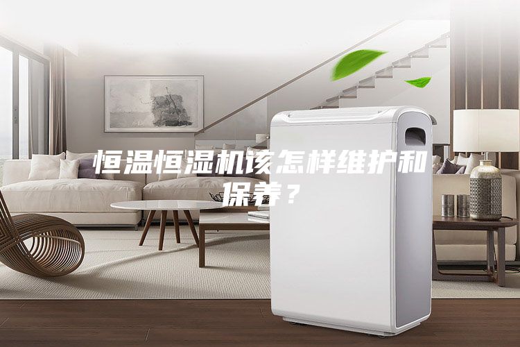 恒溫恒濕機(jī)該怎樣維護(hù)和保養(yǎng)？