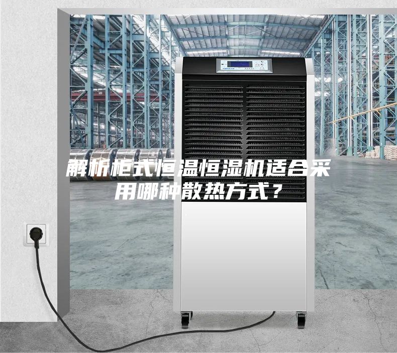 解析柜式恒溫恒濕機(jī)適合采用哪種散熱方式？