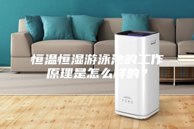 恒溫恒濕游泳池的工作原理是怎么樣的？