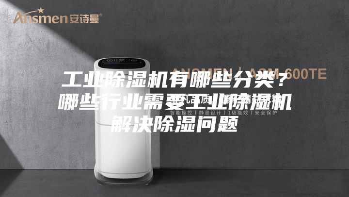 工業(yè)除濕機有哪些分類？哪些行業(yè)需要工業(yè)除濕機解決除濕問題