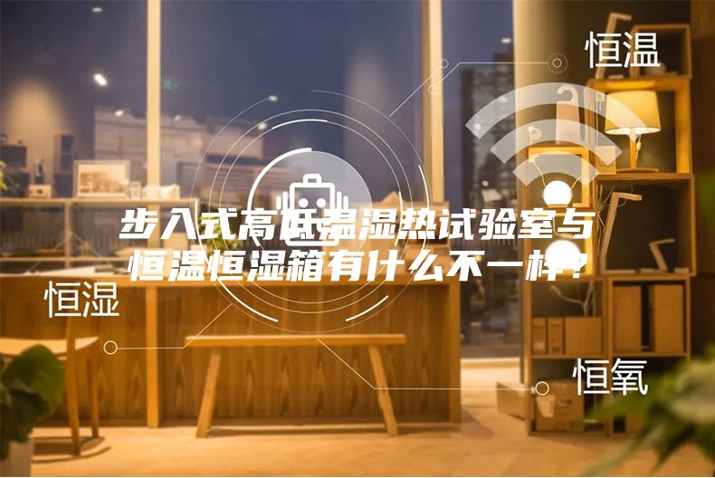 步入式高低溫濕熱試驗(yàn)室與恒溫恒濕箱有什么不一樣？