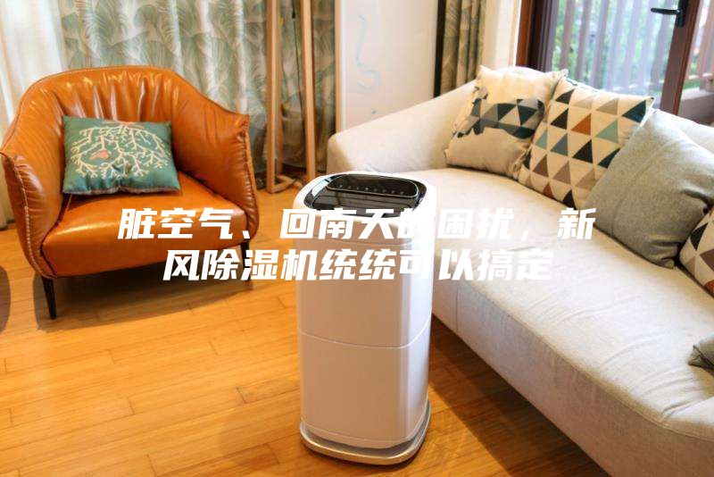 臟空氣、回南天的困擾，新風(fēng)除濕機統(tǒng)統(tǒng)可以搞定