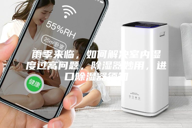 雨季來臨，如何解決室內(nèi)濕度過高問題，除濕器妙用，進(jìn)口除濕器須知