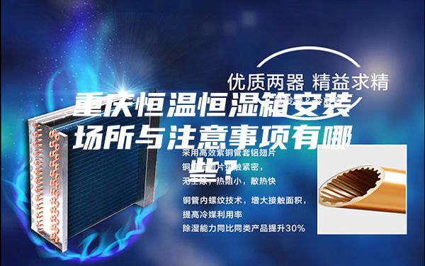 重慶恒溫恒濕箱安裝場(chǎng)所與注意事項(xiàng)有哪些？