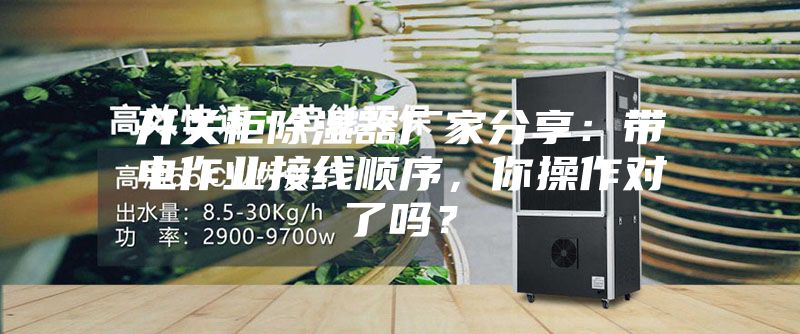 開(kāi)關(guān)柜除濕器廠家分享：帶電作業(yè)接線順序，你操作對(duì)了嗎？
