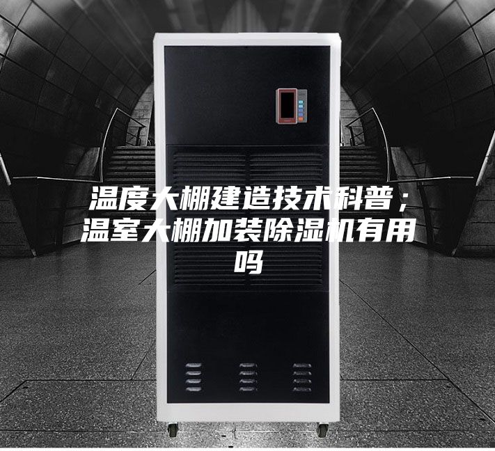 溫度大棚建造技術(shù)科普；溫室大棚加裝除濕機(jī)有用嗎