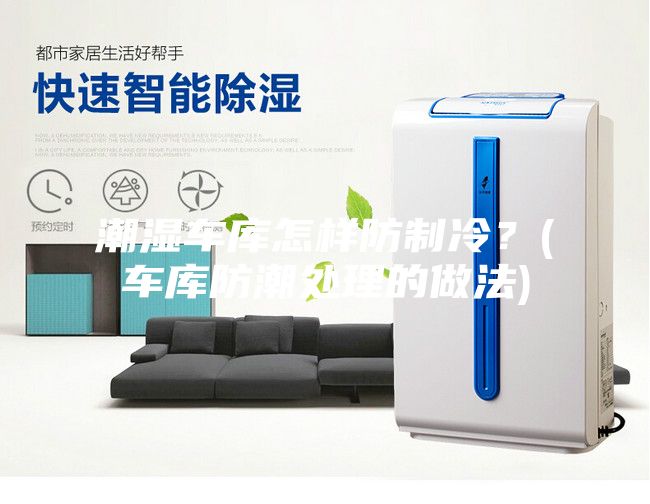 潮濕車(chē)庫(kù)怎樣防制冷？(車(chē)庫(kù)防潮處理的做法)