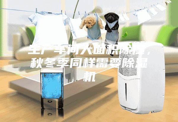生產(chǎn)車間大面積除濕，秋冬季同樣需要除濕機
