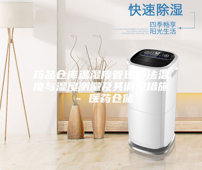 藥品倉庫溫濕度管理辦法溫度與濕度測量及其調(diào)控措施 - 醫(yī)藥倉儲(chǔ)