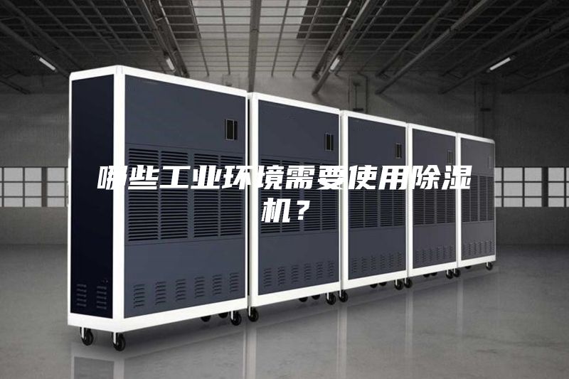 哪些工業(yè)環(huán)境需要使用除濕機？