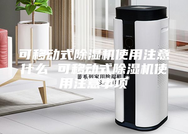 可移動式除濕機(jī)使用注意什么 可移動式除濕機(jī)使用注意事項(xiàng)