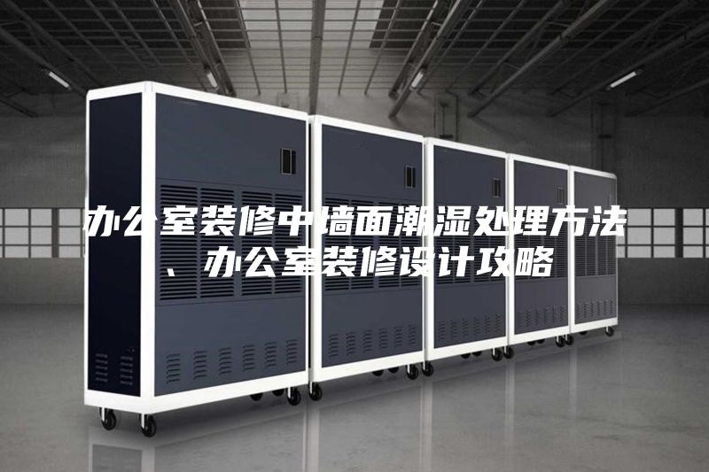 辦公室裝修中墻面潮濕處理方法、辦公室裝修設(shè)計攻略
