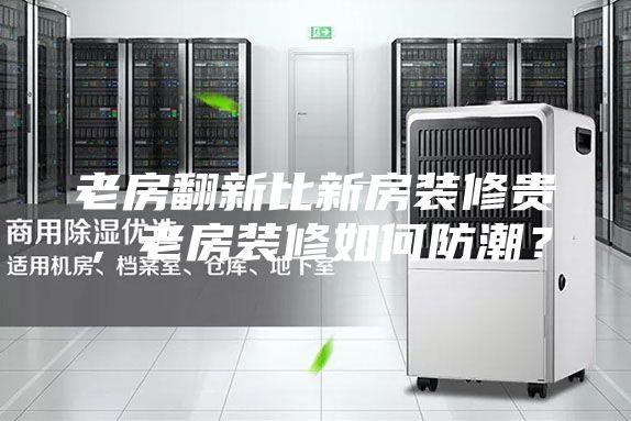 老房翻新比新房裝修貴，老房裝修如何防潮？