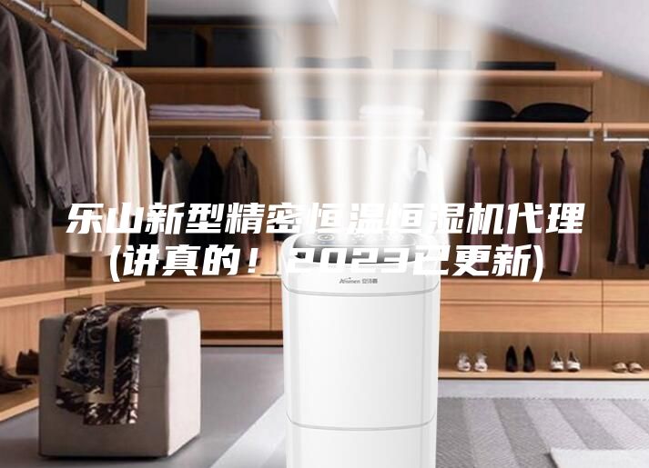 樂(lè)山新型精密恒溫恒濕機(jī)代理(講真的！2023已更新)