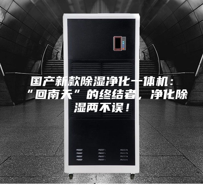 國(guó)產(chǎn)新款除濕凈化一體機(jī)：“回南天”的終結(jié)者，凈化除濕兩不誤！