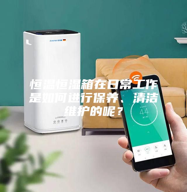 恒溫恒濕箱在日常工作是如何進行保養(yǎng)、清潔維護的呢？