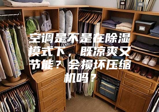 空調(diào)是不是在除濕模式下，既涼爽又節(jié)能？會損壞壓縮機(jī)嗎？