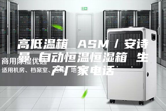 高低溫箱 ASM／安詩(shī)曼 自動(dòng)恒溫恒濕箱 生產(chǎn)廠家電話