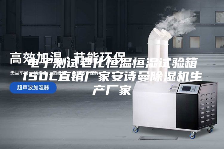 電子測試老化恒溫恒濕試驗箱150L直銷廠家安詩曼除濕機生產(chǎn)廠家
