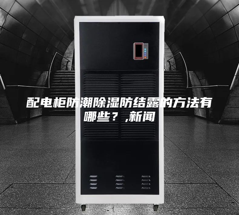 配電柜防潮除濕防結(jié)露的方法有哪些？,新聞