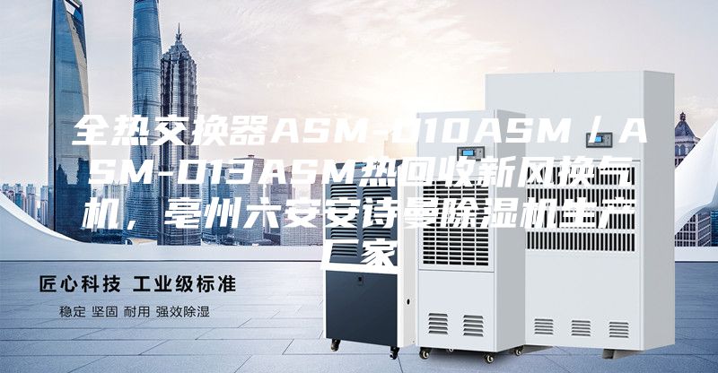 全熱交換器ASM-D10ASM／ASM-D13ASM熱回收新風(fēng)換氣機(jī)，亳州六安安詩曼除濕機(jī)生產(chǎn)廠家