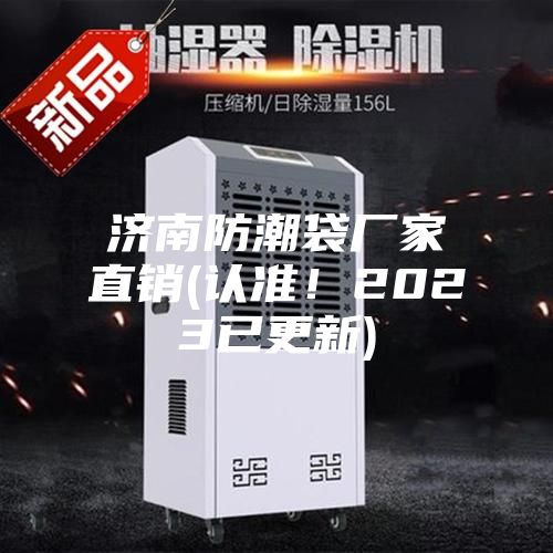 濟(jì)南防潮袋廠家直銷(認(rèn)準(zhǔn)！2023已更新)