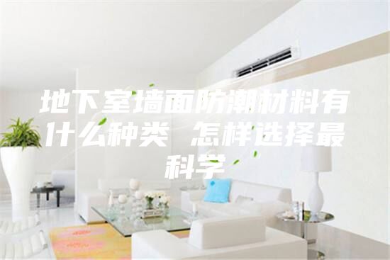 地下室墻面防潮材料有什么種類(lèi) 怎樣選擇最科學(xué)