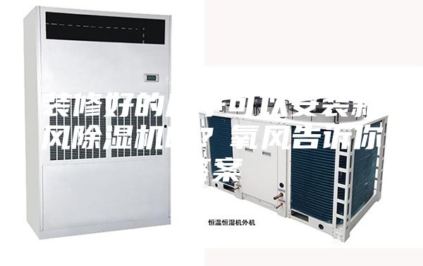 裝修好的房子可以安裝新風(fēng)除濕機(jī)嗎？氧風(fēng)告訴你答案