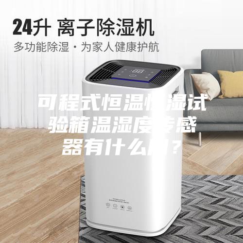 可程式恒溫恒濕試驗(yàn)箱溫濕度傳感器有什么用？