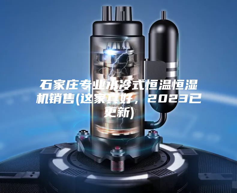 石家莊專業(yè)水冷式恒溫恒濕機銷售(這家真好，2023已更新)