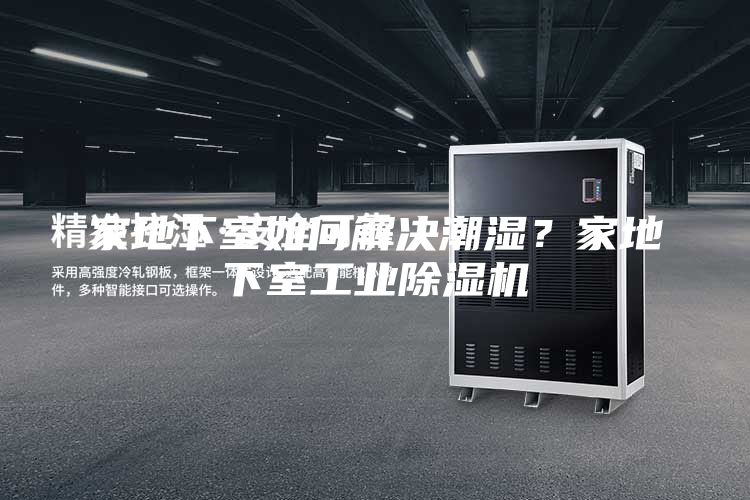 家地下室如何解決潮濕？家地下室工業(yè)除濕機(jī)