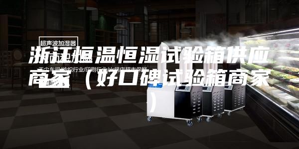 浙江恒溫恒濕試驗箱供應(yīng)商家（好口碑試驗箱商家）