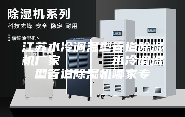 江蘇水冷調(diào)溫型管道除濕機廠家      水冷調(diào)溫型管道除濕機哪家專