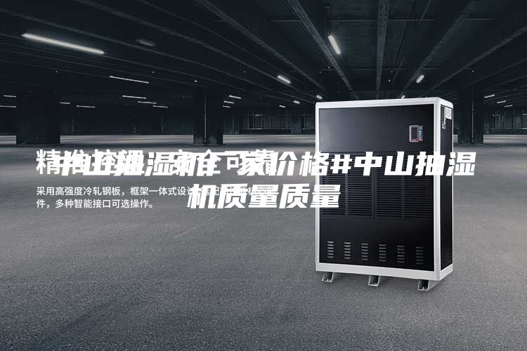 中山抽濕機(jī)廠家價格#中山抽濕機(jī)質(zhì)量質(zhì)量