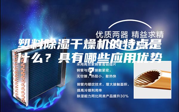 塑料除濕干燥機的特點是什么？具有哪些應(yīng)用優(yōu)勢？